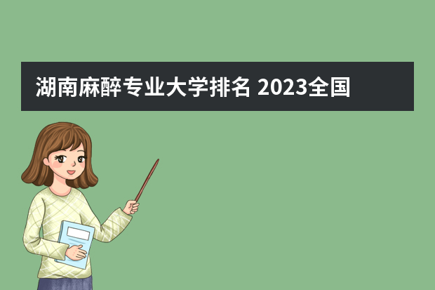 湖南麻醉专业大学排名 2023全国麻醉学专业比较好的大学有哪些？
